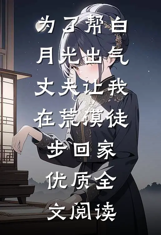 为了帮白月光出气，丈夫让我在荒漠徒步回家优质全文阅读