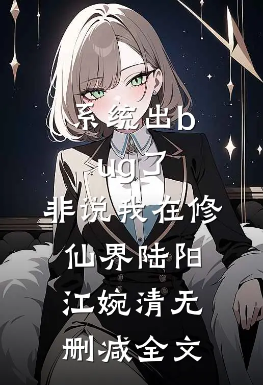 系统出bug了，非说我在修仙界陆阳江婉清无删减全文