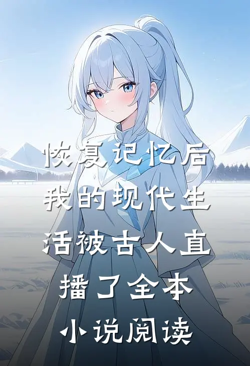 恢复记忆后我的现代生活被古人直播了全本小说阅读