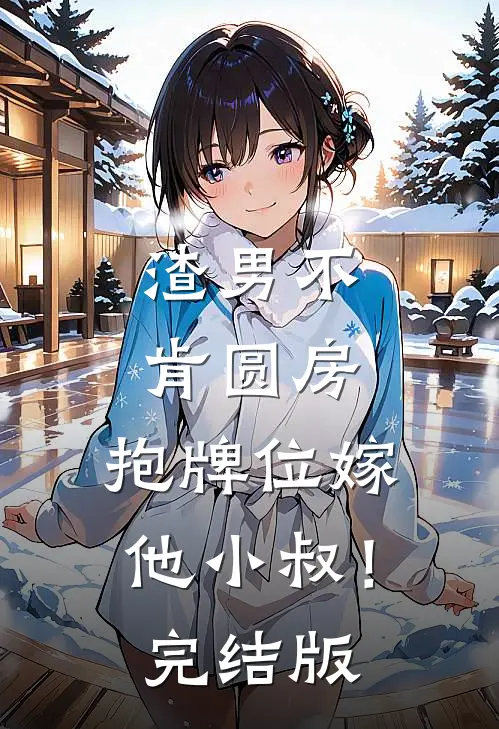 渣男不肯圆房，抱牌位嫁他小叔！完结版