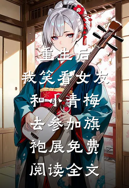 重生后，我笑看女友和小青梅去参加旗袍展免费阅读全文