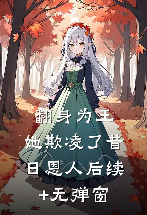 翻身为王，她欺凌了昔日恩人后续+无弹窗