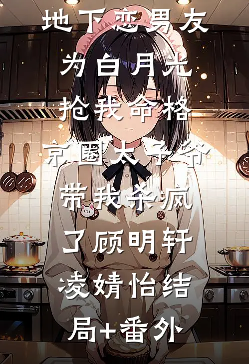 地下恋男友为白月光抢我命格，京圈太子爷带我杀疯了顾明轩凌婧怡结局+番外