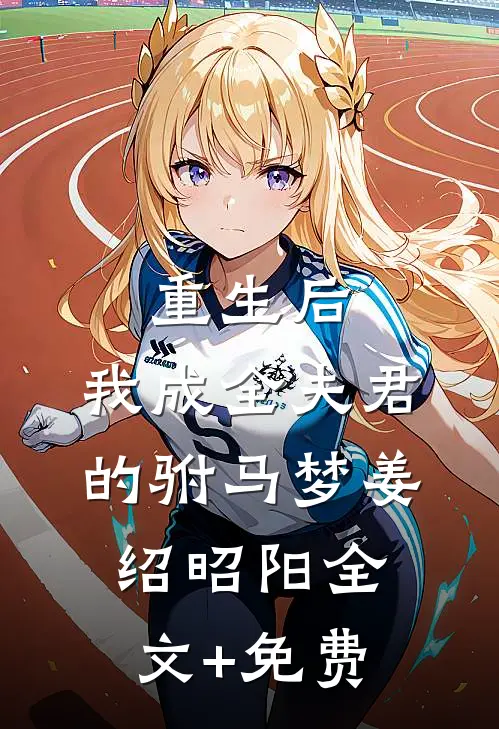 重生后，我成全夫君的驸马梦姜绍昭阳全文+免费