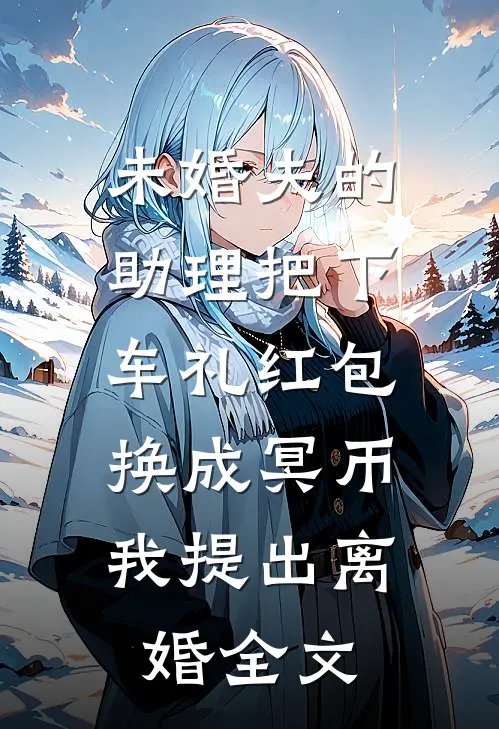未婚夫的助理把下车礼红包换成冥币，我提出离婚全文
