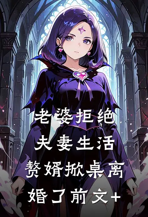 老婆拒绝夫妻生活，赘婿掀桌离婚了前文+