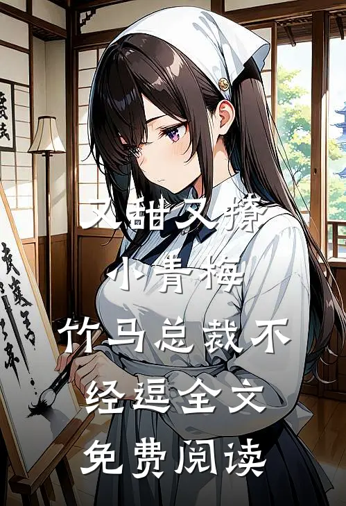 又甜又撩小青梅，竹马总裁不经逗全文免费阅读