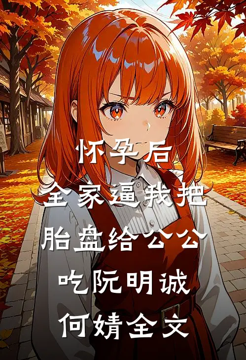怀孕后，全家逼我把胎盘给公公吃阮明诚何婧全文