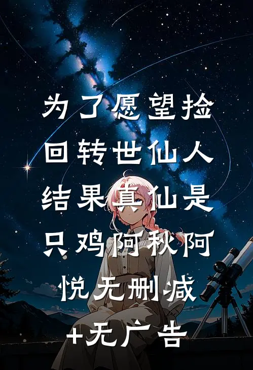 为了愿望捡回转世仙人，结果真仙是只鸡阿秋阿悦无删减+无广告