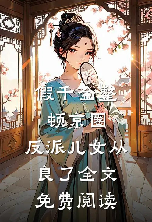 假千金整顿京圈，反派儿女从良了全文免费阅读
