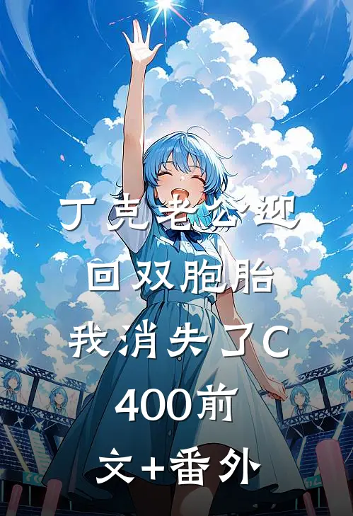 丁克老公迎回双胞胎，我消失了C400前文+番外