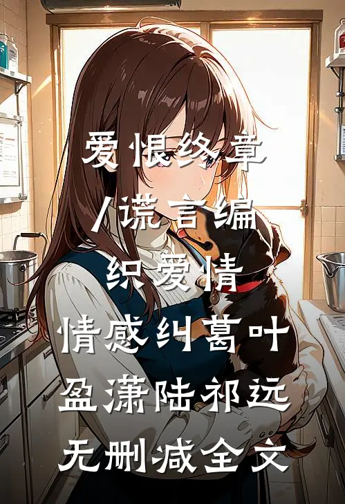 爱恨终章/谎言编织爱情: 情感纠葛叶盈潇陆祁远无删减全文