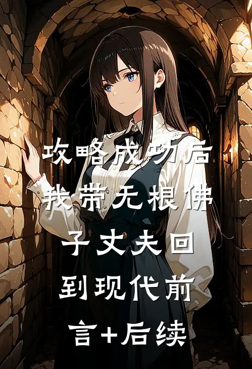 攻略成功后，我带无根佛子丈夫回到现代前言+后续