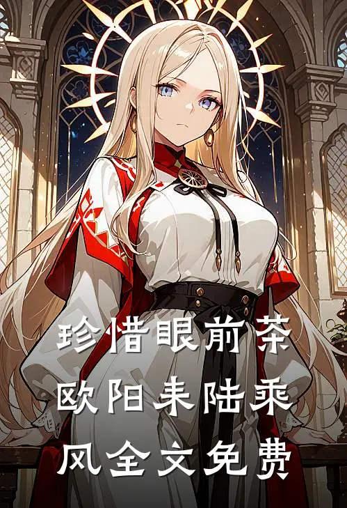 珍惜眼前茶欧阳耒陆乘风全文免费
