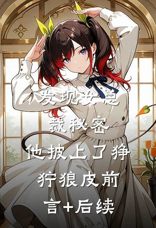 发现女总裁秘密，他披上了狰狞狼皮前言+后续