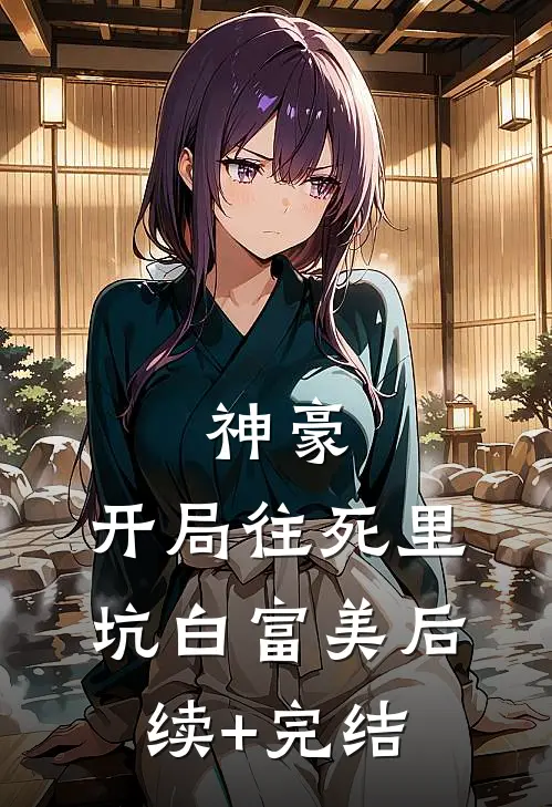 神豪：开局往死里坑白富美后续+完结