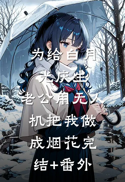 为给白月光庆生，老公用无人机把我做成烟花完结+番外