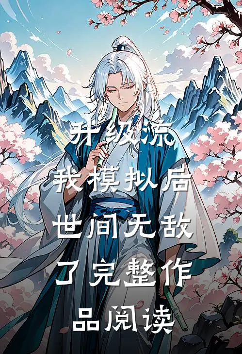 升级流：我模拟后，世间无敌了完整作品阅读