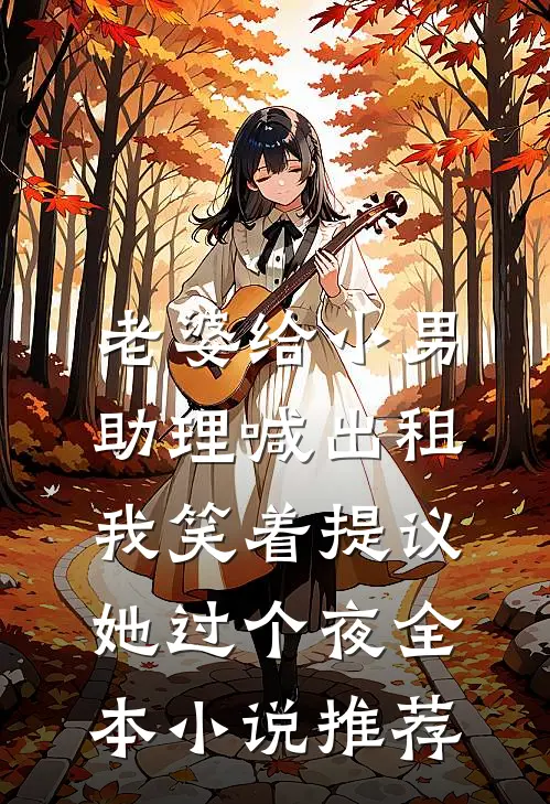 老婆给小男助理喊出租，我笑着提议她过个夜全本小说推荐