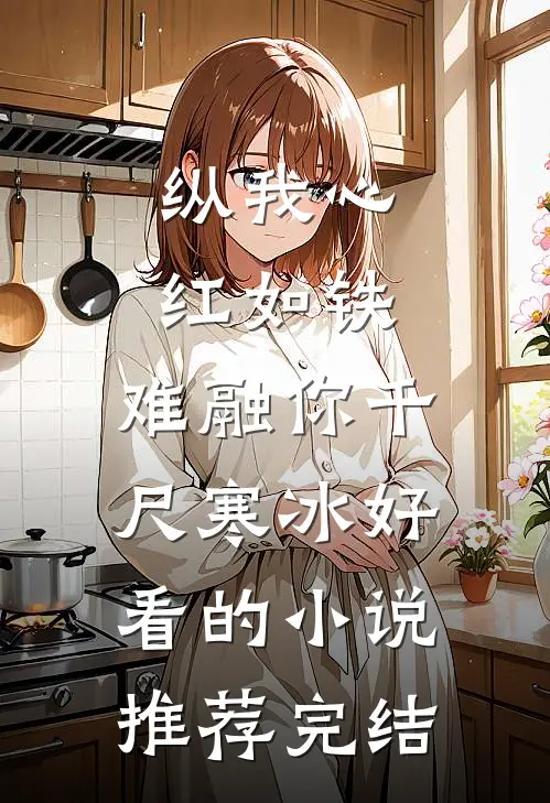纵我心红如铁，难融你千尺寒冰好看的小说推荐完结