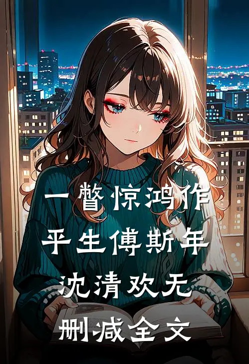 一瞥惊鸿作平生傅斯年沈清欢无删减全文