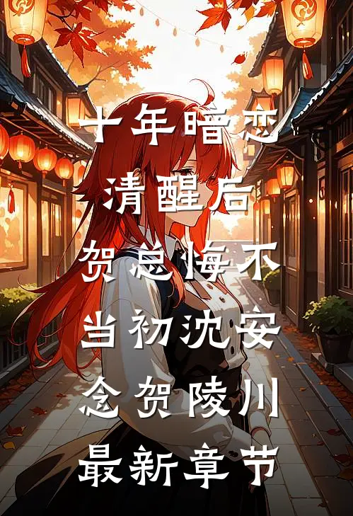 十年暗恋清醒后，贺总悔不当初沈安念贺陵川最新章节