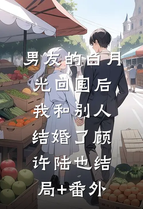 男友的白月光回国后我和别人结婚了顾许陆也结局+番外
