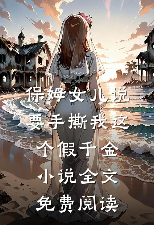 保姆女儿说要手撕我这个假千金小说全文免费阅读