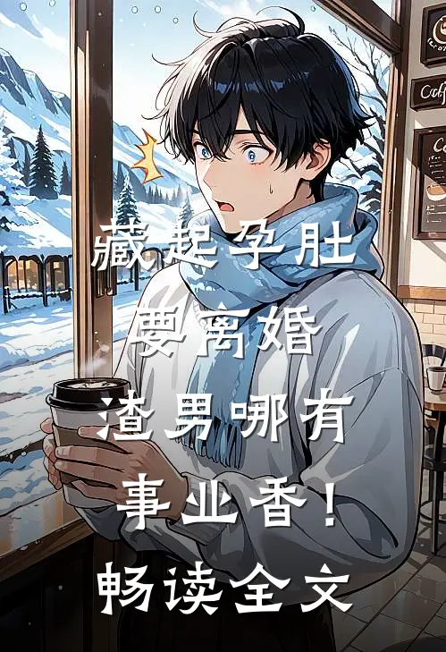 藏起孕肚要离婚，渣男哪有事业香！畅读全文