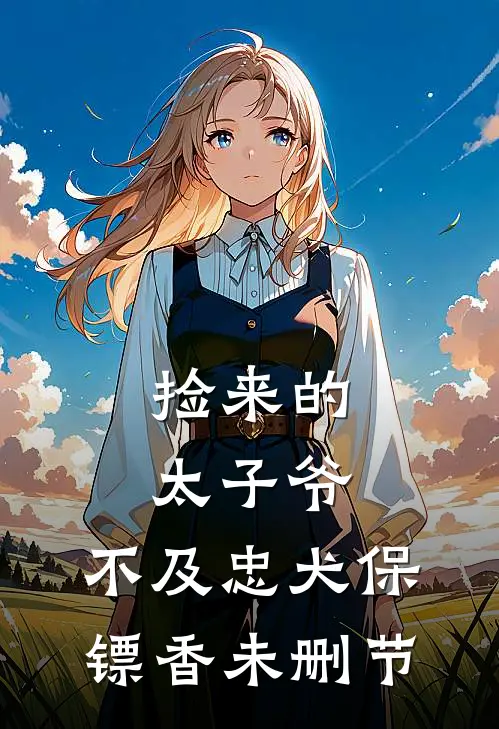 捡来的太子爷，不及忠犬保镖香未删节