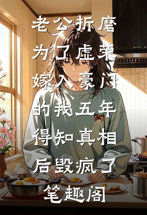 老公折磨为了虚荣嫁入豪门的我五年，得知真相后毁疯了笔趣阁