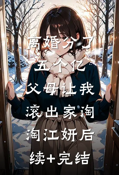 离婚分了五个亿，父母让我滚出家淘淘江妍后续+完结