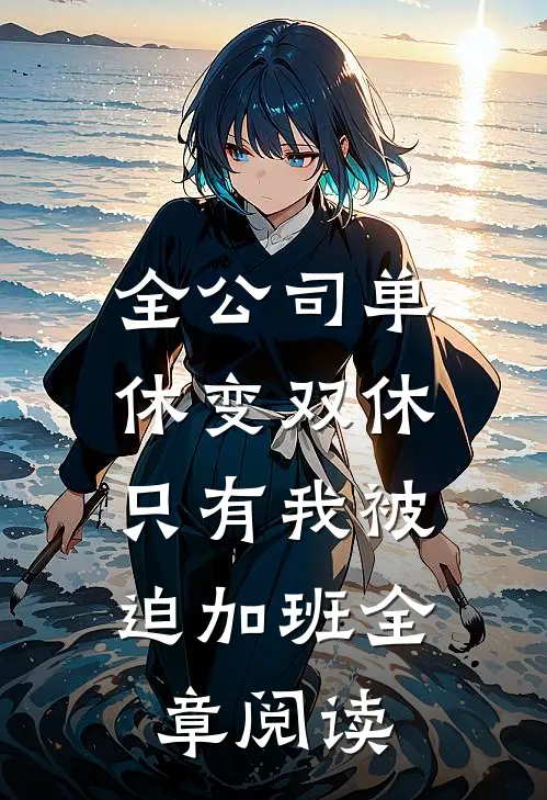全公司单休变双休，只有我被迫加班全章阅读