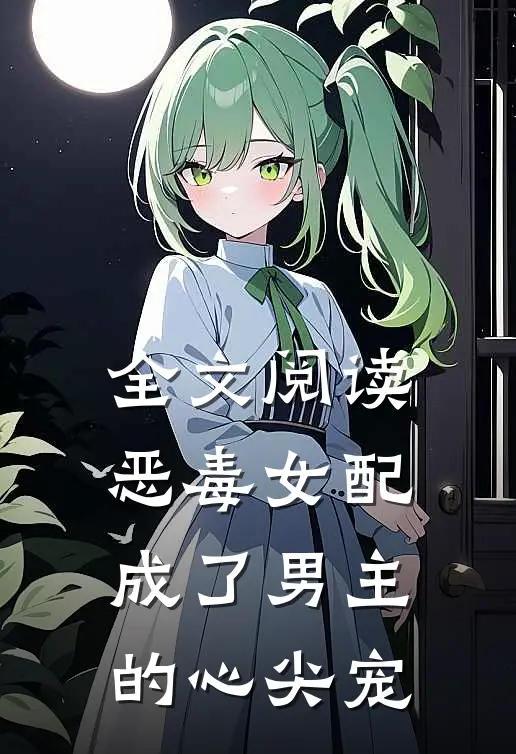 全文阅读恶毒女配成了男主的心尖宠