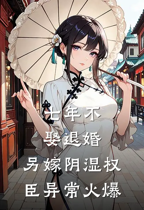 七年不娶退婚，另嫁阴湿权臣异常火爆