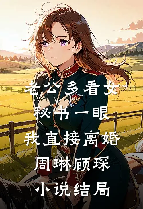老公多看女秘书一眼，我直接离婚周琳顾琛小说结局