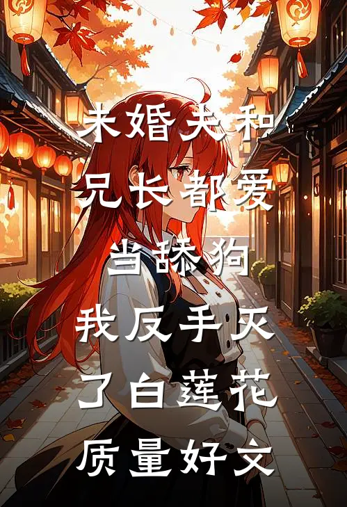 未婚夫和兄长都爱当舔狗，我反手灭了白莲花质量好文