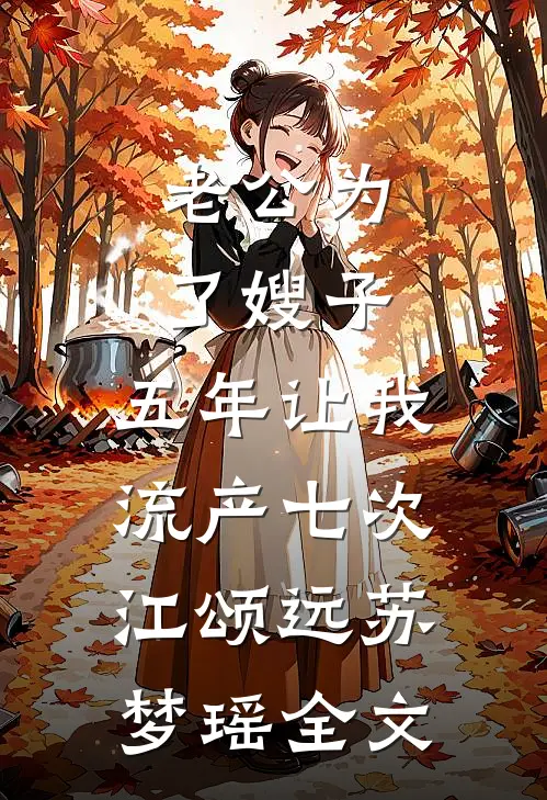 老公为了嫂子，五年让我流产七次江颂远苏梦瑶全文