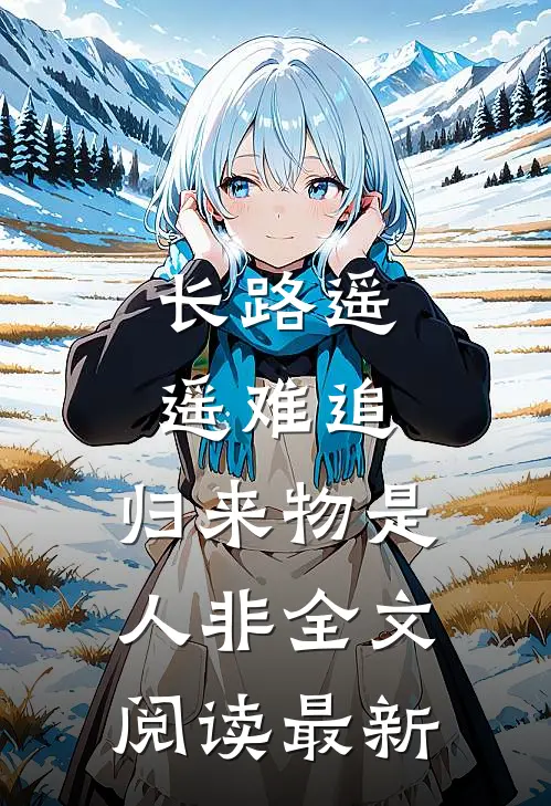 长路遥遥难追，归来物是人非全文阅读最新