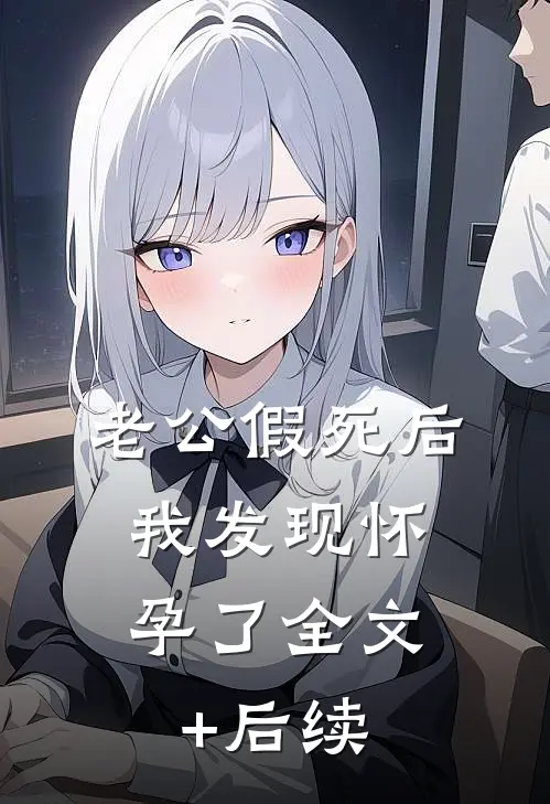 老公假死后，我发现怀孕了全文+后续