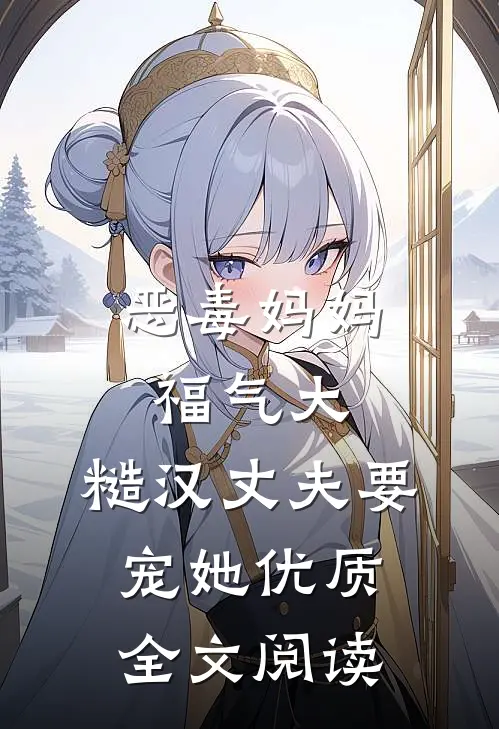 恶毒妈妈福气大，糙汉丈夫要宠她优质全文阅读