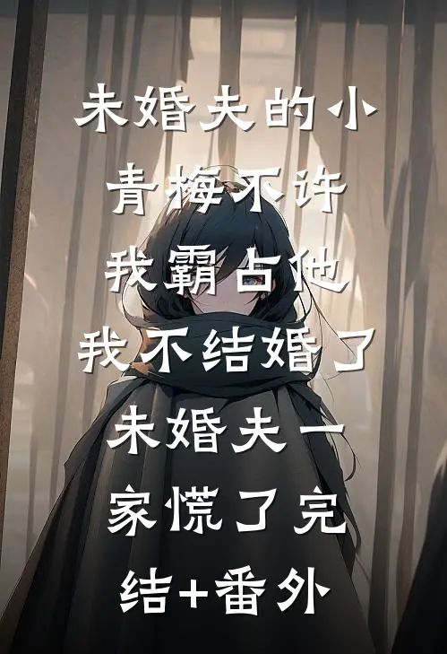 未婚夫的小青梅不许我霸占他，我不结婚了，未婚夫一家慌了完结+番外