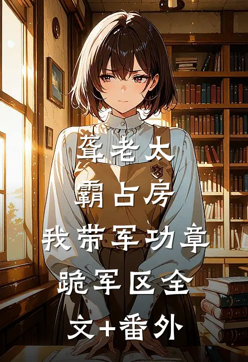 聋老太霸占房，我带军功章跪军区全文+番外