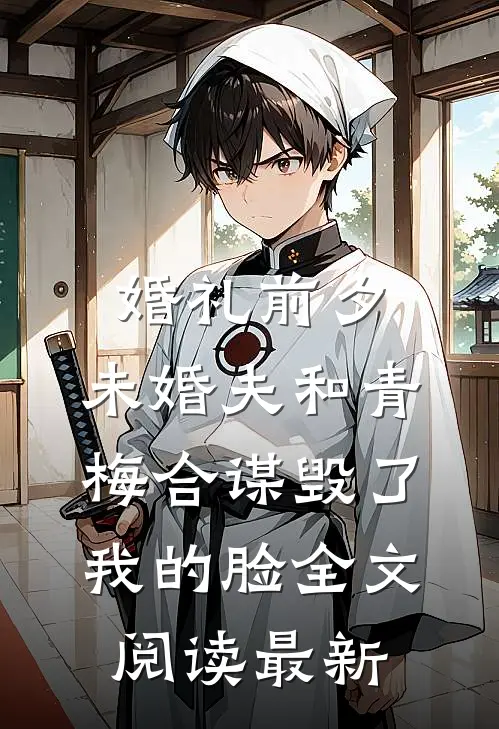 婚礼前夕，未婚夫和青梅合谋毁了我的脸全文阅读最新