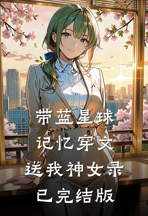 带蓝星球记忆穿文，送我神女录已完结版