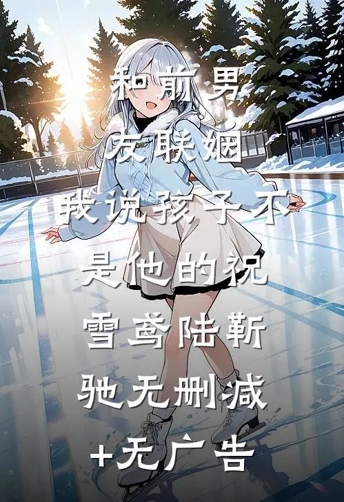 和前男友联姻，我说孩子不是他的祝雪鸢陆靳驰无删减+无广告