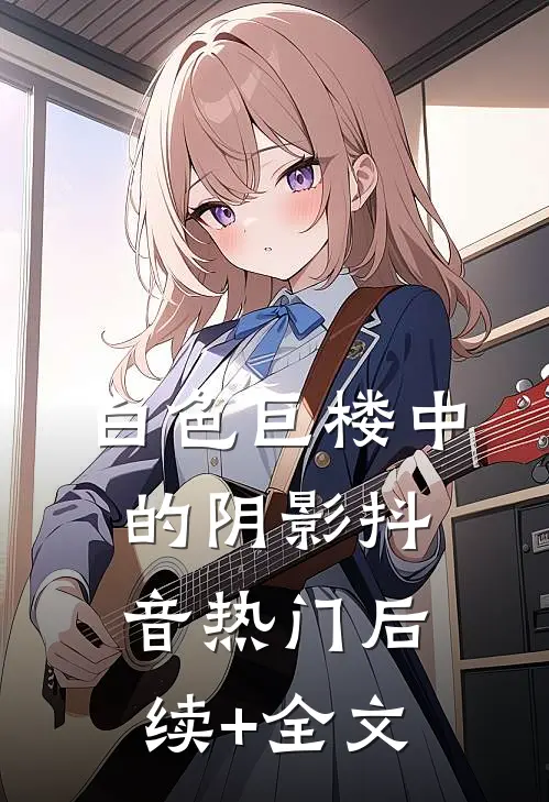白色巨楼中的阴影抖音热门后续+全文