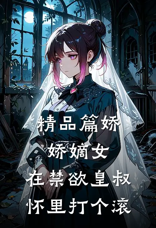 精品篇娇娇嫡女：在禁欲皇叔怀里打个滚