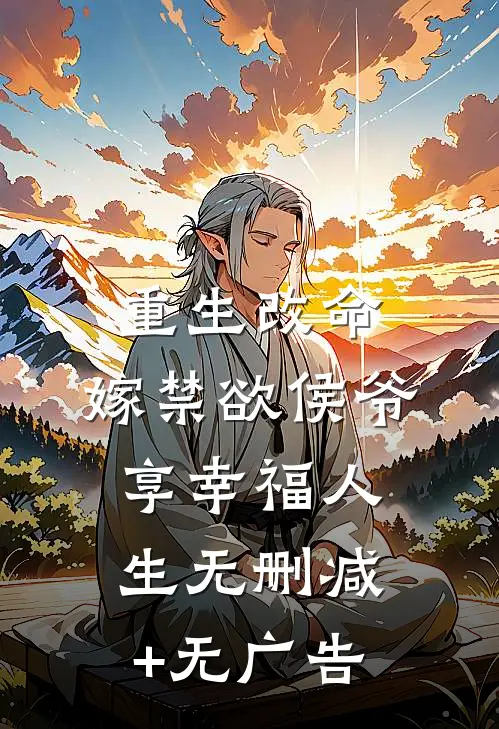 重生改命，嫁禁欲侯爷享幸福人生无删减+无广告