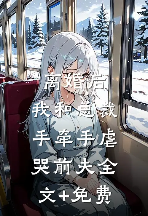 离婚后，我和总裁手牵手虐哭前夫全文+免费